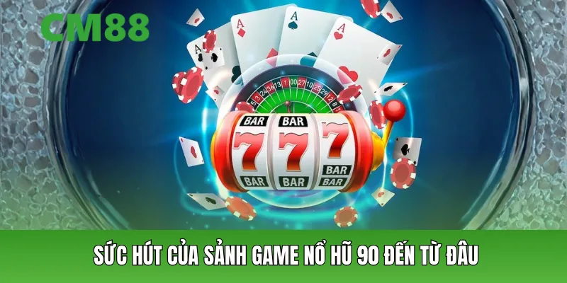 Sức hút của sảnh game nổ hũ 90 đến từ đâu