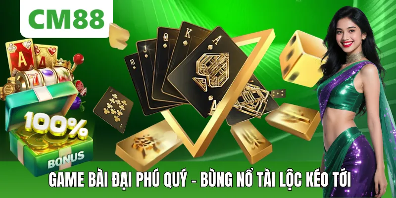 GAME BÀI ĐẠI PHÚ QUÝ – BÙNG NỔ TÀI LỘC, VẬN MAY KÉO TỚI