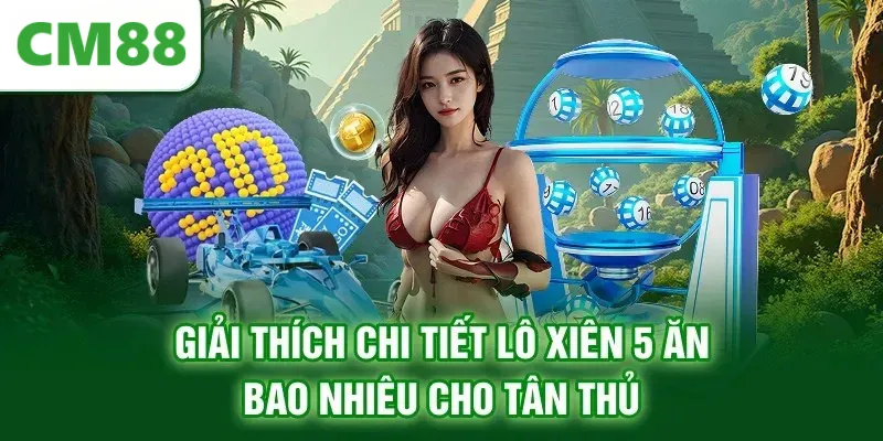 Giải thích chi tiết lô xiên 5 ăn bao nhiêu cho tân thủ