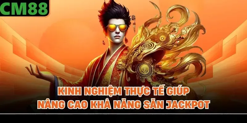 Kinh nghiệm thực tế giúp nâng cao khả năng săn Jackpot