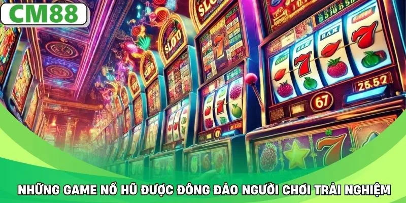 Những game nổ hũ được đông đảo người chơi trải nghiệm